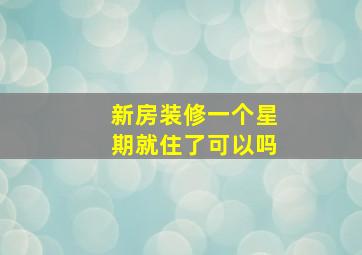 新房装修一个星期就住了可以吗