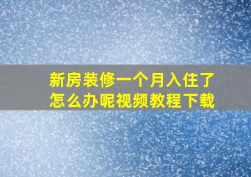 新房装修一个月入住了怎么办呢视频教程下载