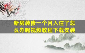 新房装修一个月入住了怎么办呢视频教程下载安装