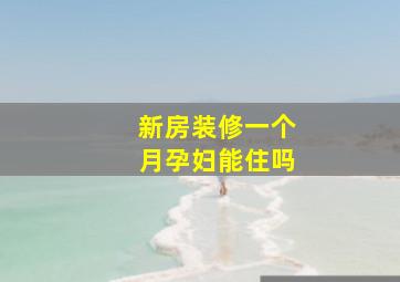 新房装修一个月孕妇能住吗