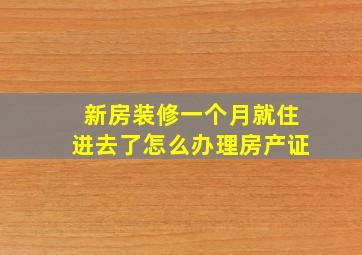 新房装修一个月就住进去了怎么办理房产证