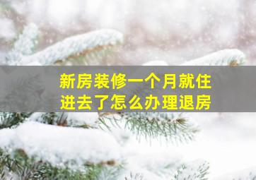 新房装修一个月就住进去了怎么办理退房