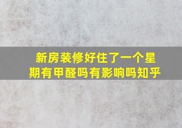 新房装修好住了一个星期有甲醛吗有影响吗知乎