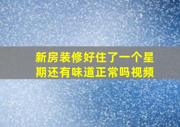 新房装修好住了一个星期还有味道正常吗视频