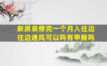 新房装修完一个月入住边住边通风可以吗有甲醛吗