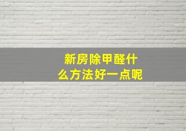 新房除甲醛什么方法好一点呢