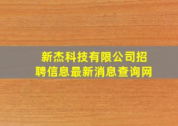 新杰科技有限公司招聘信息最新消息查询网