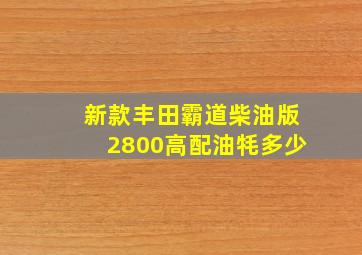 新款丰田霸道柴油版2800高配油牦多少