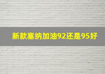 新款塞纳加油92还是95好