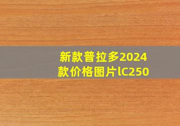 新款普拉多2024款价格图片lC250