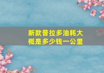 新款普拉多油耗大概是多少钱一公里