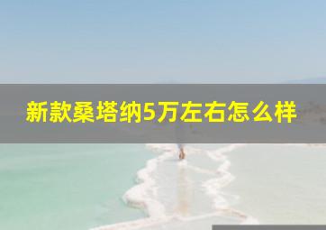 新款桑塔纳5万左右怎么样