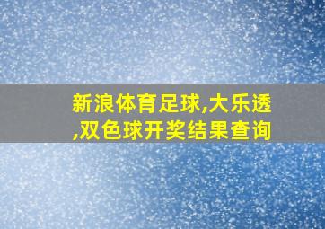 新浪体育足球,大乐透,双色球开奖结果查询