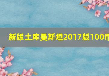 新版土库曼斯坦2017版100币