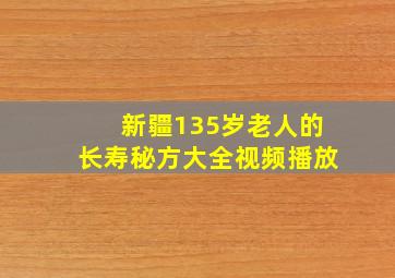 新疆135岁老人的长寿秘方大全视频播放