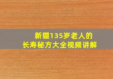 新疆135岁老人的长寿秘方大全视频讲解