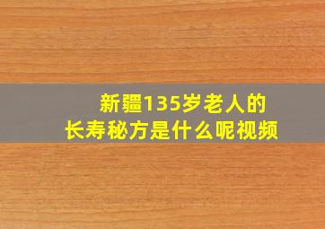 新疆135岁老人的长寿秘方是什么呢视频