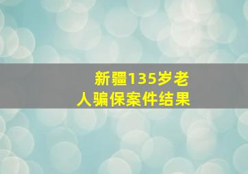 新疆135岁老人骗保案件结果