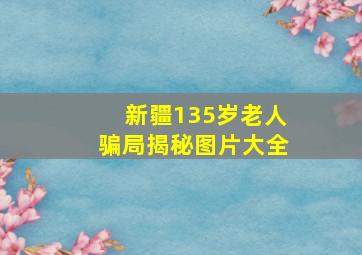 新疆135岁老人骗局揭秘图片大全