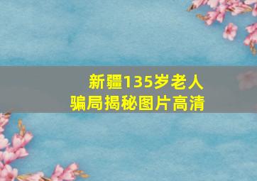 新疆135岁老人骗局揭秘图片高清