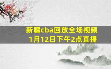 新疆cba回放全场视频1月12日下午2点直播