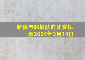 新疆与深圳队的比赛视频2024年3月14日