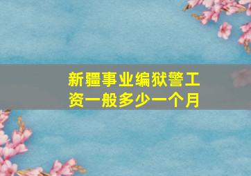 新疆事业编狱警工资一般多少一个月