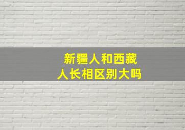 新疆人和西藏人长相区别大吗