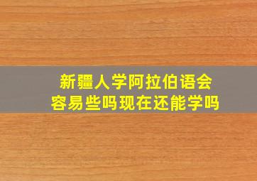 新疆人学阿拉伯语会容易些吗现在还能学吗