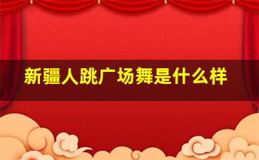 新疆人跳广场舞是什么样