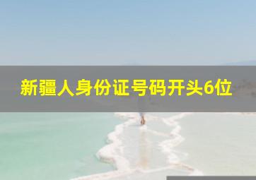 新疆人身份证号码开头6位