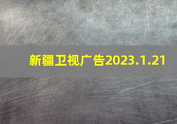 新疆卫视广告2023.1.21