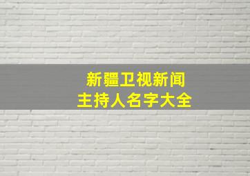 新疆卫视新闻主持人名字大全