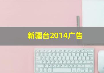 新疆台2014广告