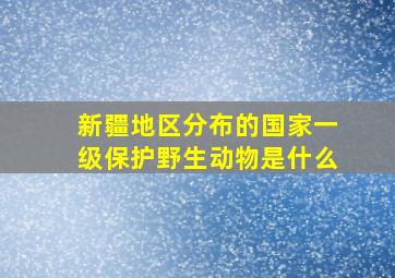 新疆地区分布的国家一级保护野生动物是什么