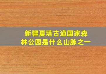 新疆夏塔古道国家森林公园是什么山脉之一