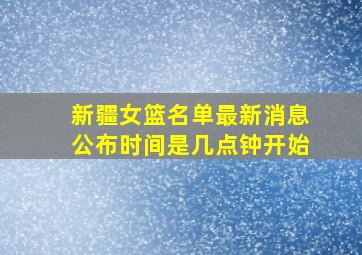 新疆女篮名单最新消息公布时间是几点钟开始