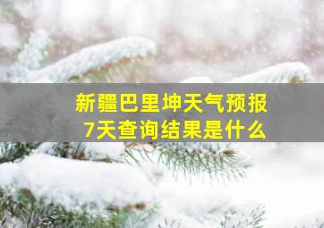 新疆巴里坤天气预报7天查询结果是什么