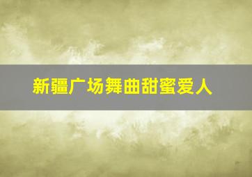 新疆广场舞曲甜蜜爱人