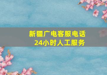 新疆广电客服电话24小时人工服务