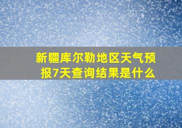 新疆库尔勒地区天气预报7天查询结果是什么