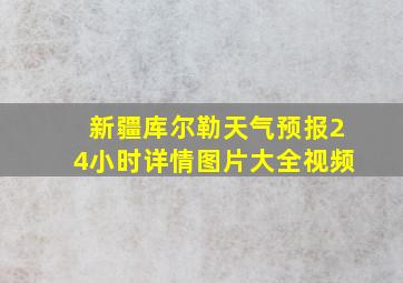 新疆库尔勒天气预报24小时详情图片大全视频