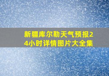 新疆库尔勒天气预报24小时详情图片大全集