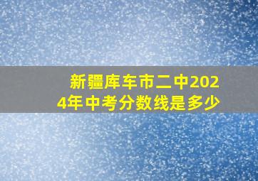 新疆库车市二中2024年中考分数线是多少