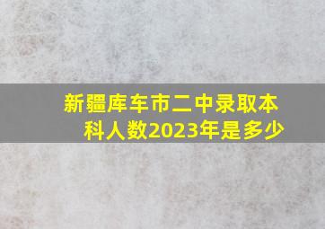 新疆库车市二中录取本科人数2023年是多少