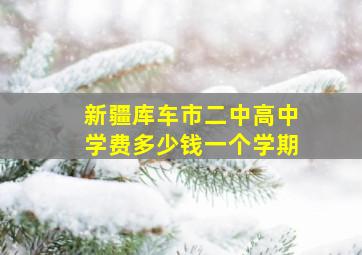 新疆库车市二中高中学费多少钱一个学期