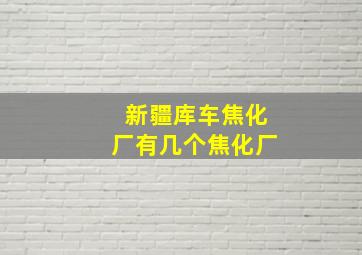 新疆库车焦化厂有几个焦化厂