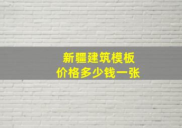 新疆建筑模板价格多少钱一张