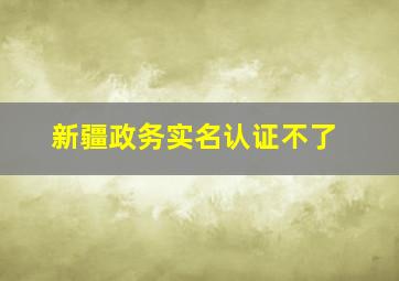 新疆政务实名认证不了