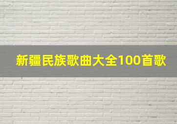 新疆民族歌曲大全100首歌